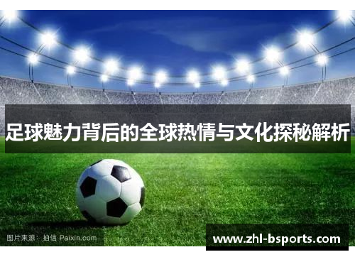 足球魅力背后的全球热情与文化探秘解析