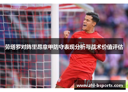 劳塔罗对阵里昂意甲防守表现分析与战术价值评估
