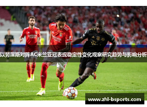 以努涅斯对阵AC米兰亚冠表现稳定性变化观察研究趋势与影响分析