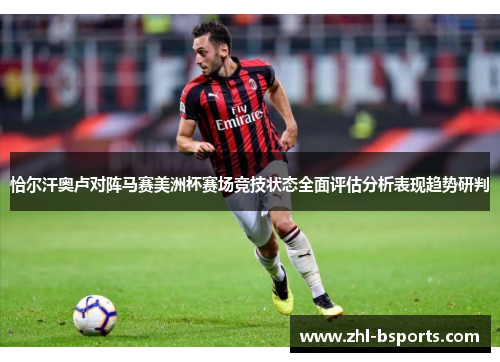 恰尔汗奥卢对阵马赛美洲杯赛场竞技状态全面评估分析表现趋势研判