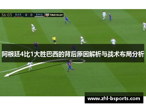 阿根廷4比1大胜巴西的背后原因解析与战术布局分析