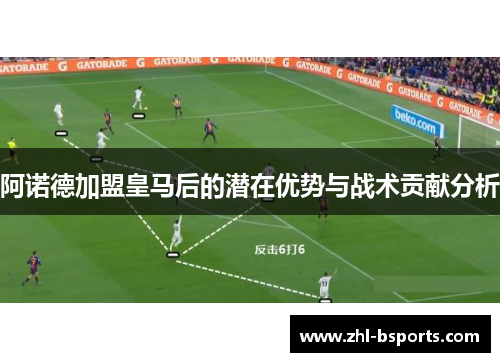 阿诺德加盟皇马后的潜在优势与战术贡献分析