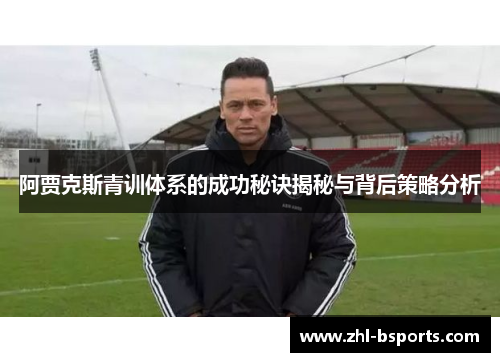 阿贾克斯青训体系的成功秘诀揭秘与背后策略分析