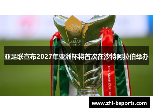 亚足联宣布2027年亚洲杯将首次在沙特阿拉伯举办