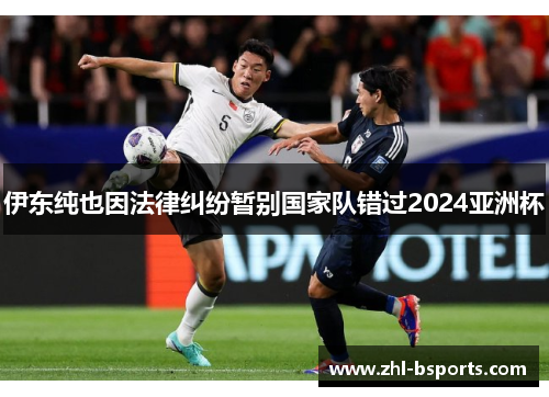 伊东纯也因法律纠纷暂别国家队错过2024亚洲杯
