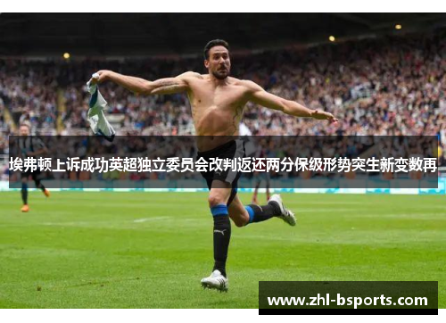 埃弗顿上诉成功英超独立委员会改判返还两分保级形势突生新变数再