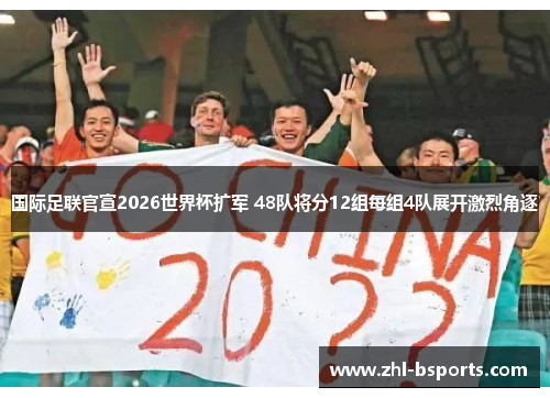 国际足联官宣2026世界杯扩军 48队将分12组每组4队展开激烈角逐