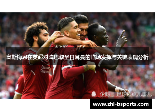 奥斯梅恩在英超对阵巴黎圣日耳曼的临场发挥与关键表现分析