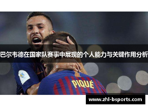 巴尔韦德在国家队赛事中展现的个人能力与关键作用分析