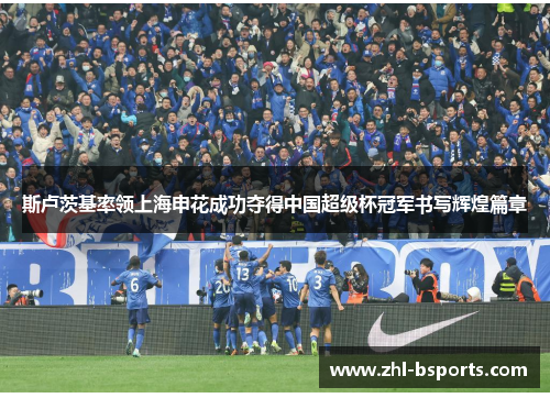 斯卢茨基率领上海申花成功夺得中国超级杯冠军书写辉煌篇章