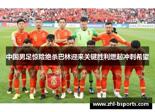 中国男足惊险绝杀巴林迎来关键胜利燃起冲刺希望