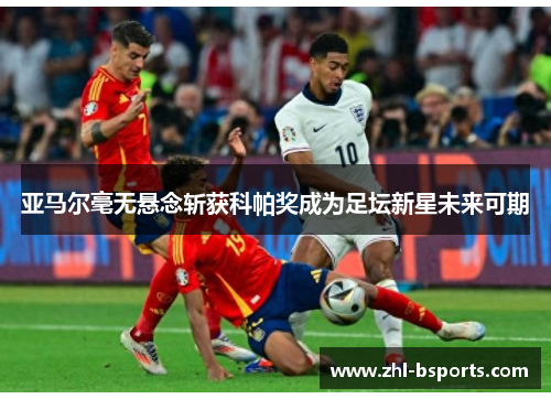 亚马尔毫无悬念斩获科帕奖成为足坛新星未来可期