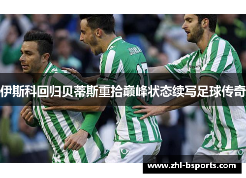 伊斯科回归贝蒂斯重拾巅峰状态续写足球传奇