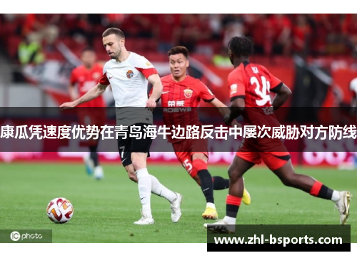 康瓜凭速度优势在青岛海牛边路反击中屡次威胁对方防线