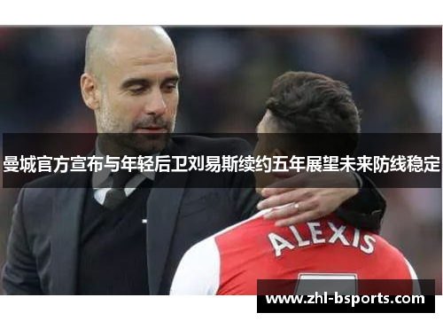 曼城官方宣布与年轻后卫刘易斯续约五年展望未来防线稳定