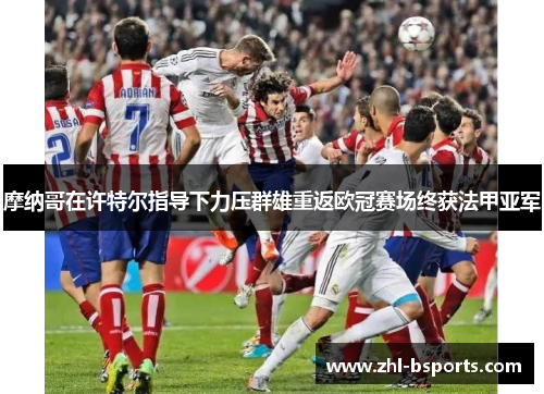 摩纳哥在许特尔指导下力压群雄重返欧冠赛场终获法甲亚军