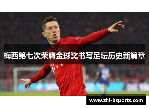 梅西第七次荣膺金球奖书写足坛历史新篇章