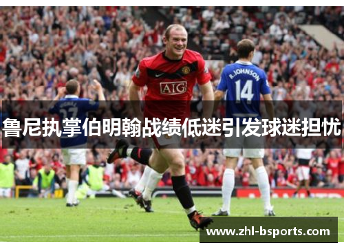 鲁尼执掌伯明翰战绩低迷引发球迷担忧 鲁尼执掌伯明翰战绩低迷引发球迷担忧
