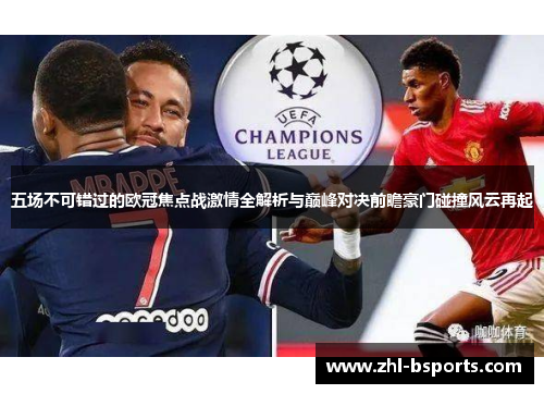 五场不可错过的欧冠焦点战激情全解析与巅峰对决前瞻豪门碰撞风云再起 五场不可错过的欧冠焦点战激情全解析与巅峰对决前瞻豪门碰撞风云再起