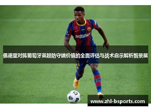 佩德里对阵葡萄牙英超防守端价值的全面评估与战术启示解析前景展 佩德里对阵葡萄牙英超防守端价值的全面评估与战术启示解析前景展