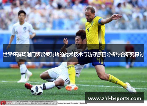世界杯赛场射门频繁被封堵的战术技术与防守原因分析综合研究探讨 世界杯赛场射门频繁被封堵的战术技术与防守原因分析综合研究探讨