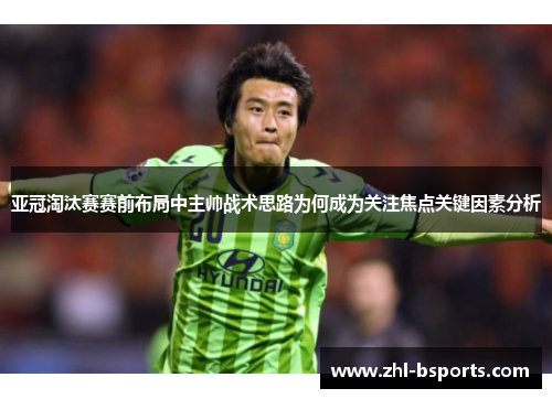 亚冠淘汰赛赛前布局中主帅战术思路为何成为关注焦点关键因素分析