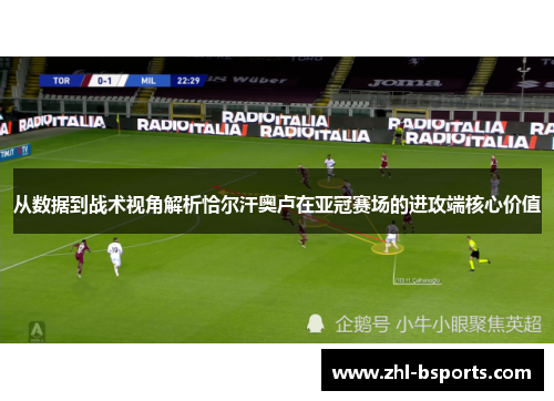 从数据到战术视角解析恰尔汗奥卢在亚冠赛场的进攻端核心价值