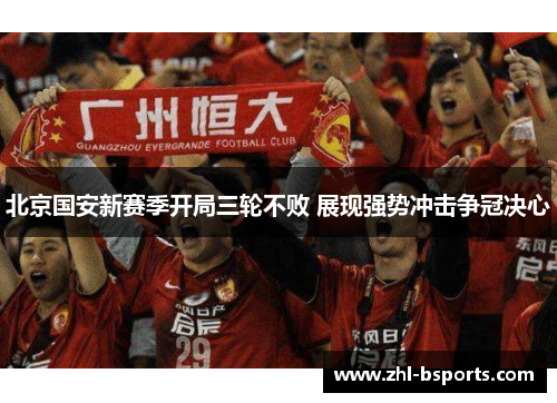 北京国安新赛季开局三轮不败 展现强势冲击争冠决心