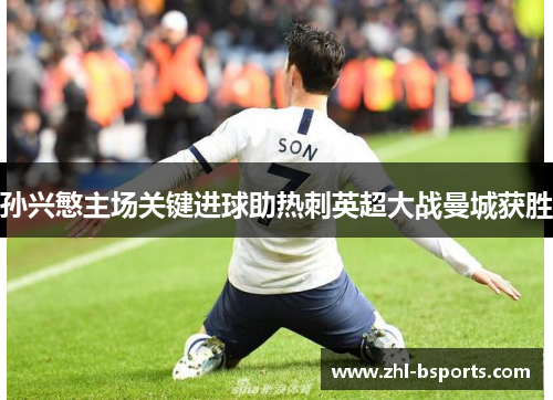 孙兴慜主场关键进球助热刺英超大战曼城获胜