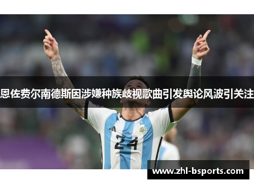 恩佐费尔南德斯因涉嫌种族歧视歌曲引发舆论风波引关注 恩佐费尔南德斯因涉嫌种族歧视歌曲引发舆论风波引关注